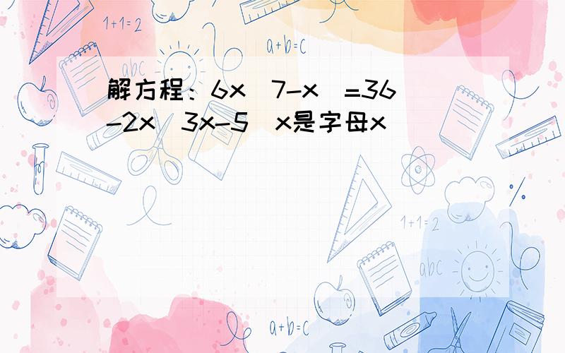 解方程：6x（7-x）=36-2x（3x-5）x是字母x