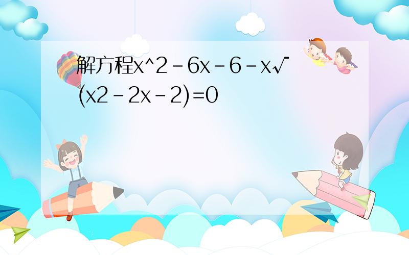 解方程x^2-6x-6-x√(x2-2x-2)=0