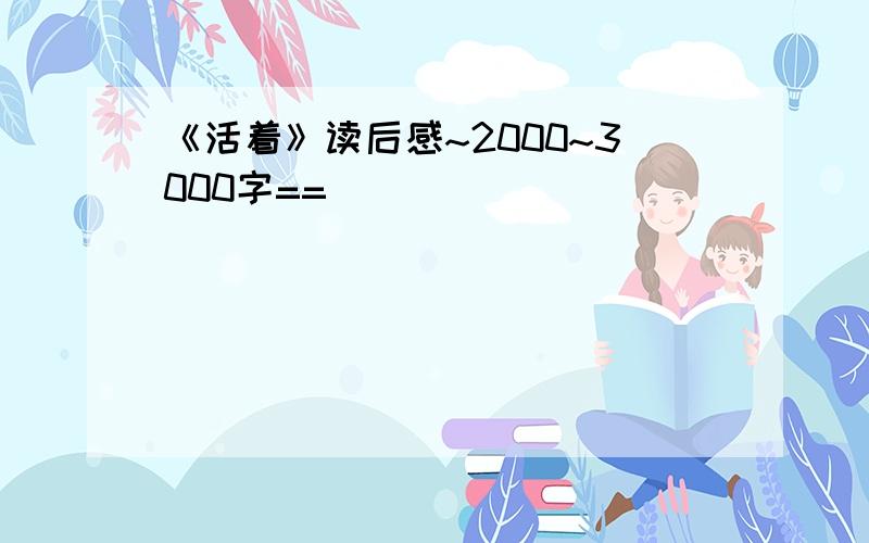 《活着》读后感~2000~3000字==