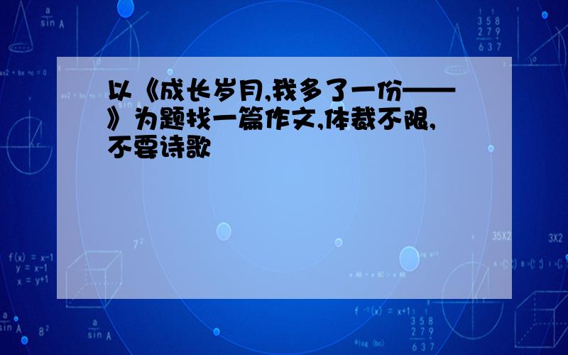 以《成长岁月,我多了一份——》为题找一篇作文,体裁不限,不要诗歌