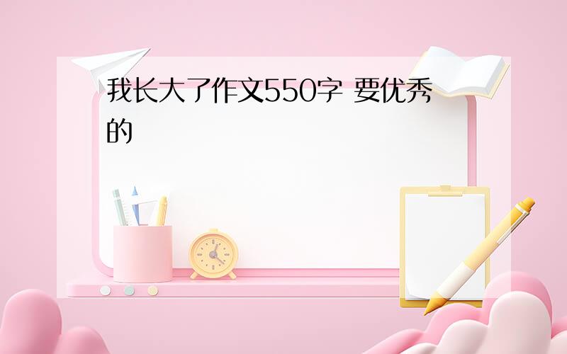 我长大了作文550字 要优秀的