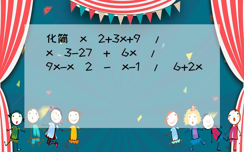 化简(x^2+3x+9)/(x^3-27)+(6x)/(9x-x^2)-(x-1)/(6+2x)