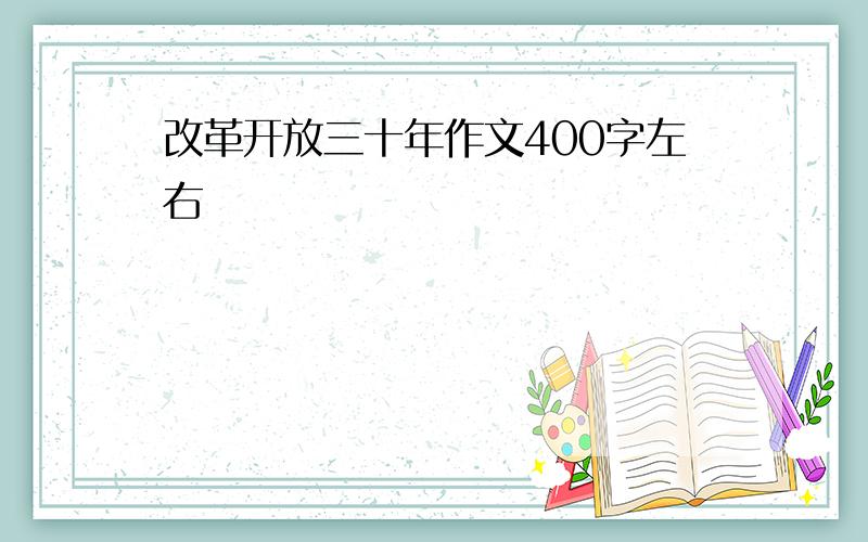 改革开放三十年作文400字左右