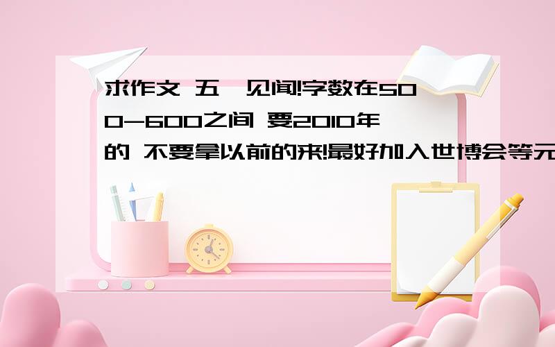 求作文 五一见闻!字数在500-600之间 要2010年的 不要拿以前的来!最好加入世博会等元素!白鸽恋依你写偏题了.