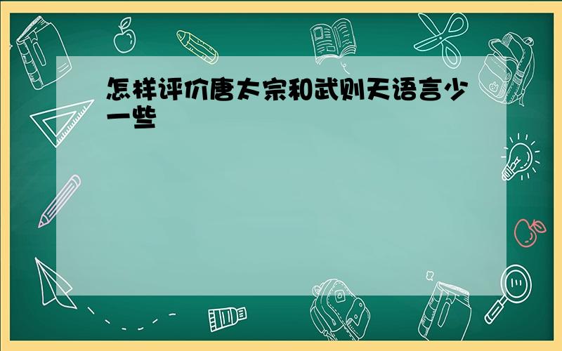 怎样评价唐太宗和武则天语言少一些