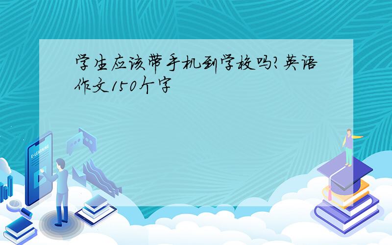 学生应该带手机到学校吗?英语作文150个字