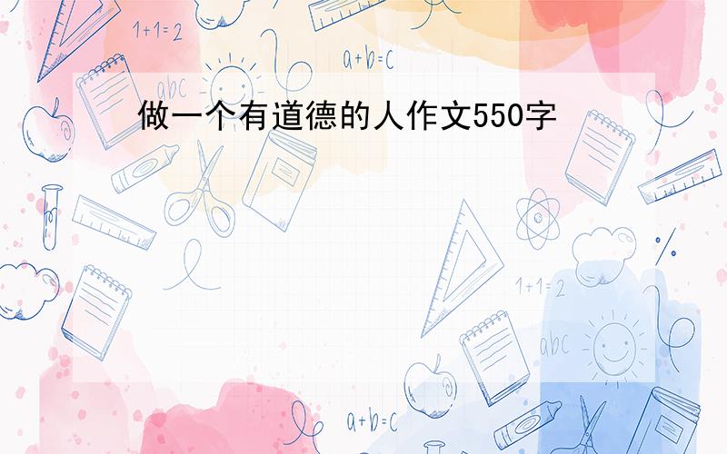 做一个有道德的人作文550字