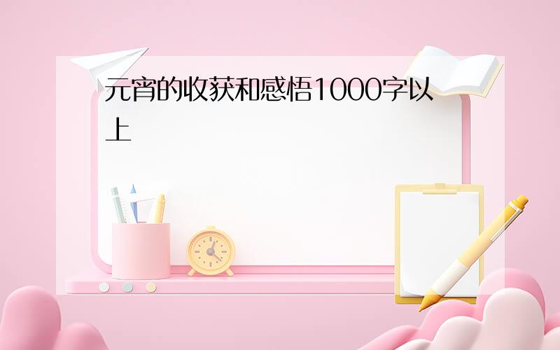 元宵的收获和感悟1000字以上