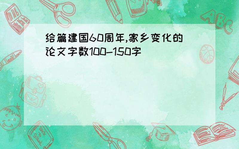 给篇建国60周年,家乡变化的论文字数100-150字