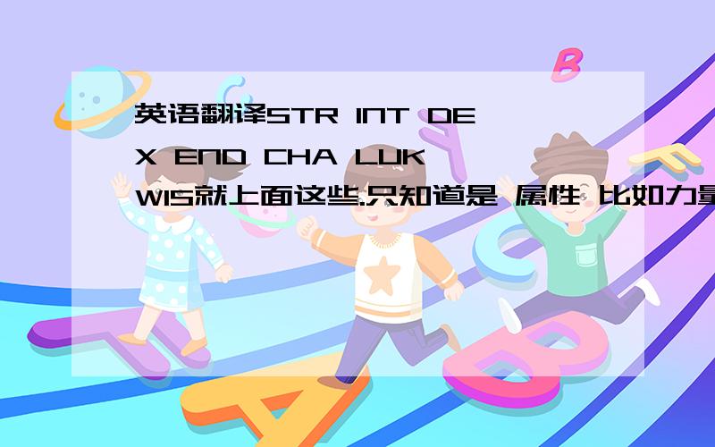 英语翻译STR INT DEX END CHA LUK WIS就上面这些.只知道是 属性 比如力量 智慧什么的