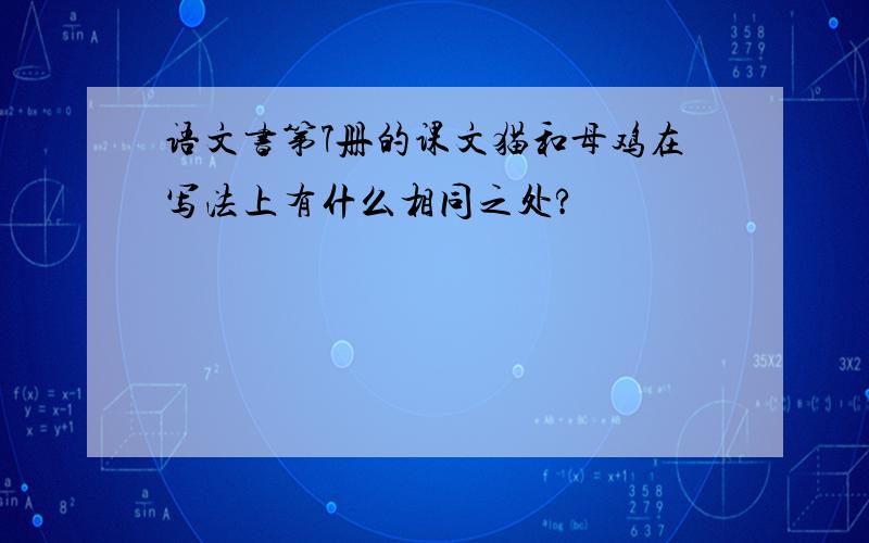 语文书第7册的课文猫和母鸡在写法上有什么相同之处?