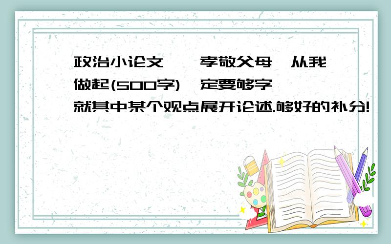 政治小论文——孝敬父母,从我做起(500字)一定要够字,就其中某个观点展开论述.够好的补分!