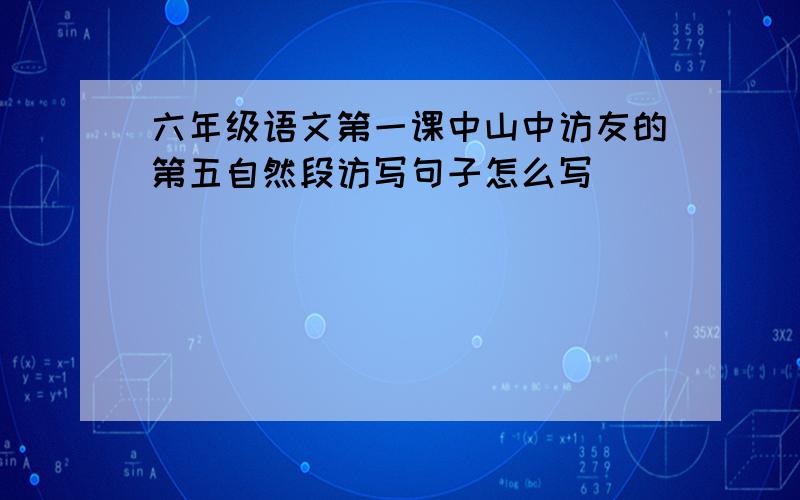 六年级语文第一课中山中访友的第五自然段访写句子怎么写