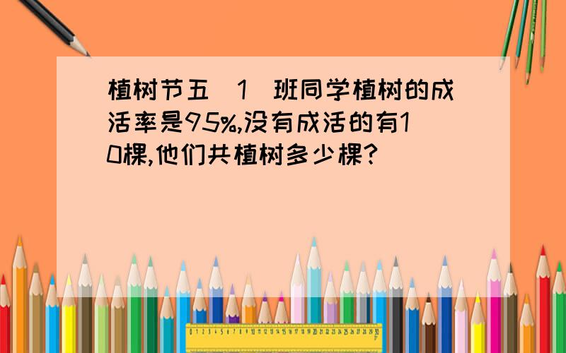 植树节五（1）班同学植树的成活率是95%,没有成活的有10棵,他们共植树多少棵?