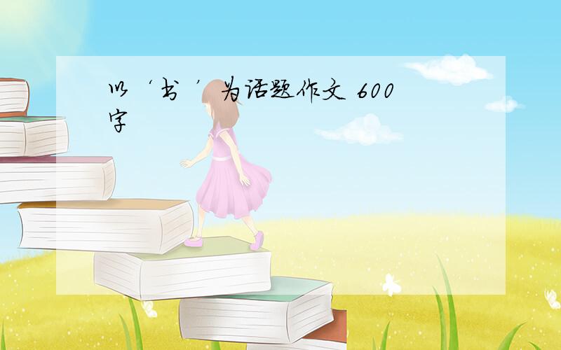 以‘书 ’为话题作文 600字