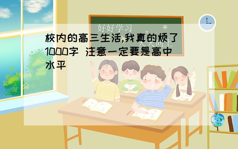 校内的高三生活,我真的烦了 1000字 注意一定要是高中水平