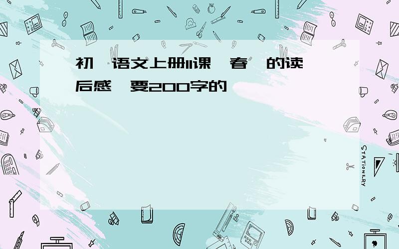 初一语文上册11课《春》的读后感,要200字的,