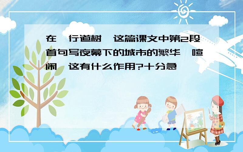 在《行道树》这篇课文中第2段首句写夜幕下的城市的繁华、喧闹,这有什么作用?十分急