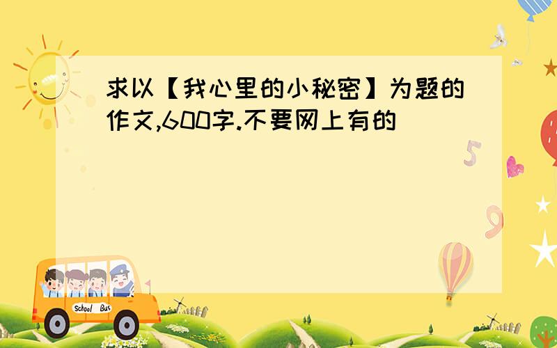 求以【我心里的小秘密】为题的作文,600字.不要网上有的