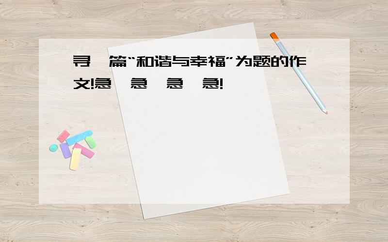 寻一篇“和谐与幸福”为题的作文!急…急…急…急!