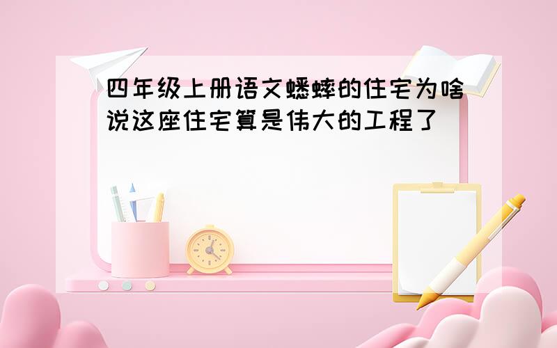 四年级上册语文蟋蟀的住宅为啥说这座住宅算是伟大的工程了