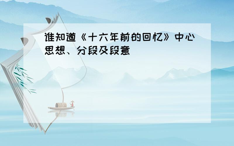 谁知道《十六年前的回忆》中心思想、分段及段意