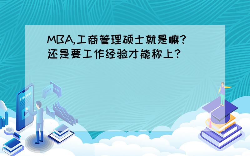 MBA,工商管理硕士就是嘛?还是要工作经验才能称上?