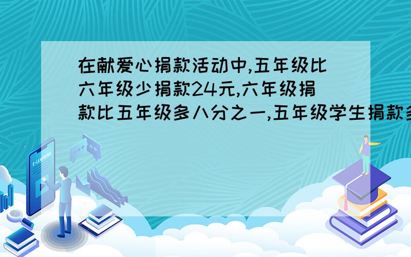 在献爱心捐款活动中,五年级比六年级少捐款24元,六年级捐款比五年级多八分之一,五年级学生捐款多少元?要过程讲解啊,要清楚啊,急