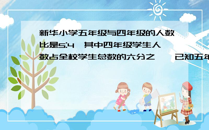 新华小学五年级与四年级的人数比是5:4,其中四年级学生人数占全校学生总数的六分之一,已知五年级有250人,全校有多少人