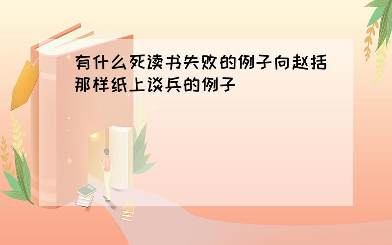 有什么死读书失败的例子向赵括那样纸上谈兵的例子