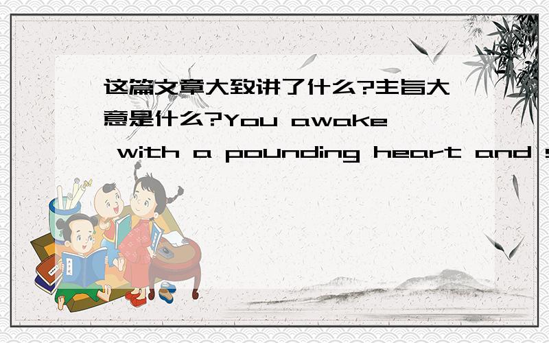 这篇文章大致讲了什么?主旨大意是什么?You awake with a pounding heart and sweaty hands. Relax, you think to yourself—it was just a bad dream. But are nightmares truly benign? Psychologists aren’t so sure. Although some continue to