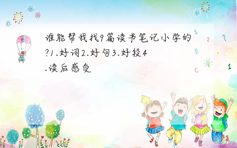 谁能帮我找9篇读书笔记小学的?1.好词2.好句3.好段4.读后感受