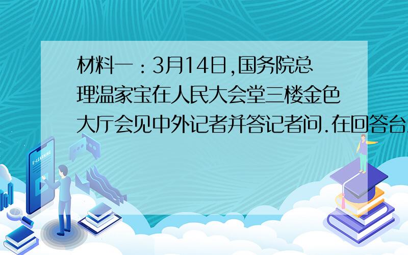 材料一：3月14日,国务院总理温家宝在人民大会堂三楼金色大厅会见中外记者并答记者问.在回答台湾《联合报》记者有关两岸经济合作的问题时说：总理原话：我讲一个故事你可以告诉台湾