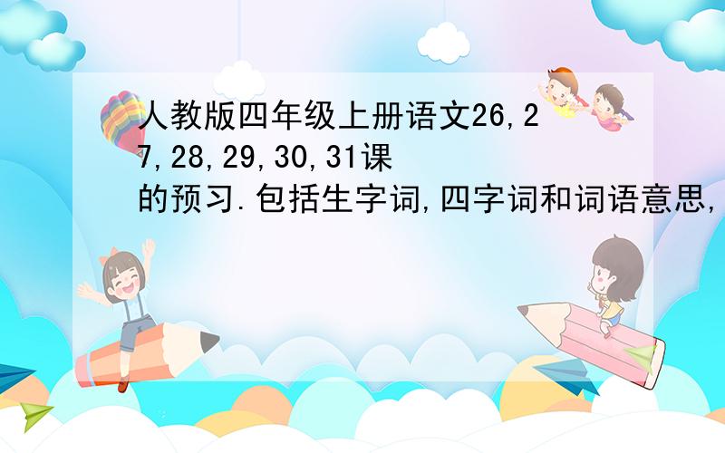 人教版四年级上册语文26,27,28,29,30,31课的预习.包括生字词,四字词和词语意思,还有课文主要内容和课后问题,不需要答案,不然我找来就没用了