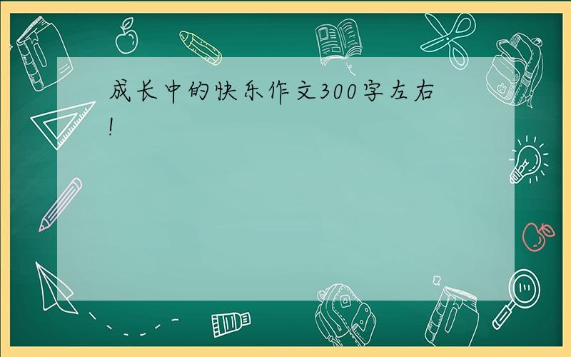 成长中的快乐作文300字左右!