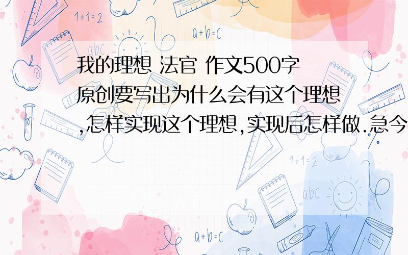 我的理想 法官 作文500字原创要写出为什么会有这个理想,怎样实现这个理想,实现后怎样做.急今晚就要!