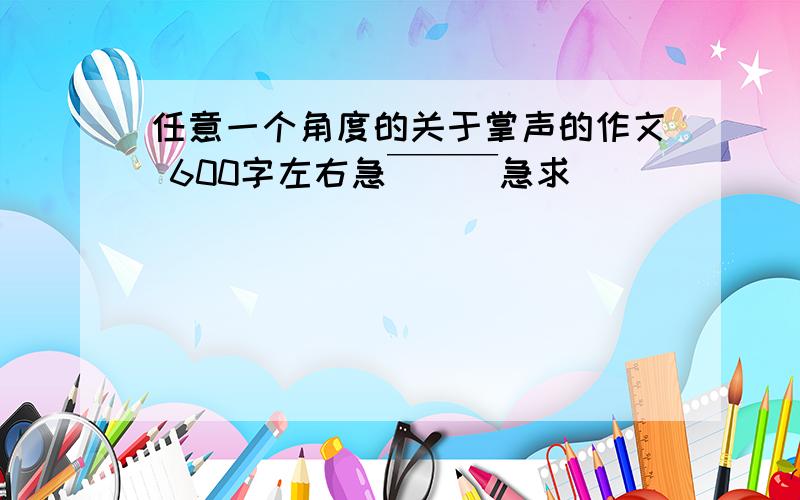 任意一个角度的关于掌声的作文 600字左右急￣￣￣急求