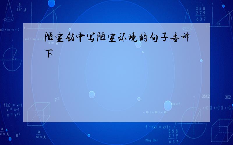 陋室铭中写陋室环境的句子告诉下