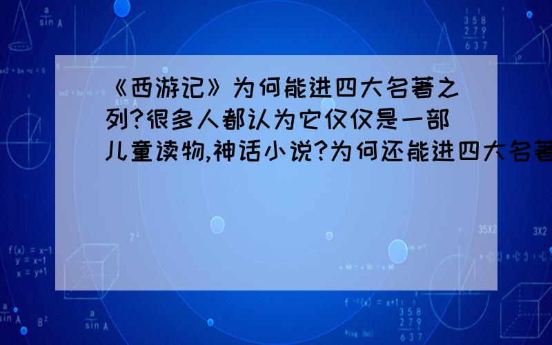 《西游记》为何能进四大名著之列?很多人都认为它仅仅是一部儿童读物,神话小说?为何还能进四大名著?《西游记》的读者多半是儿童,《西游记》中尽是些妖魔鬼怪.不像其他三大名著,《三国