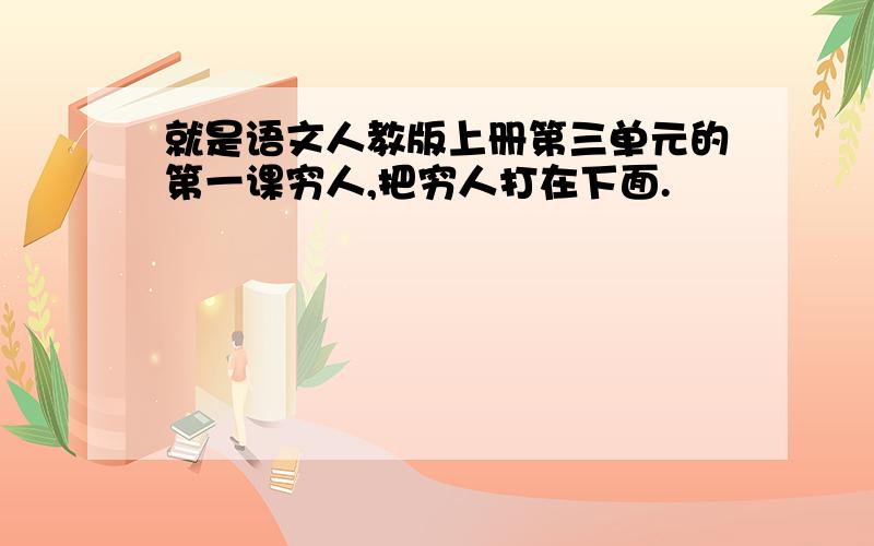 就是语文人教版上册第三单元的第一课穷人,把穷人打在下面.