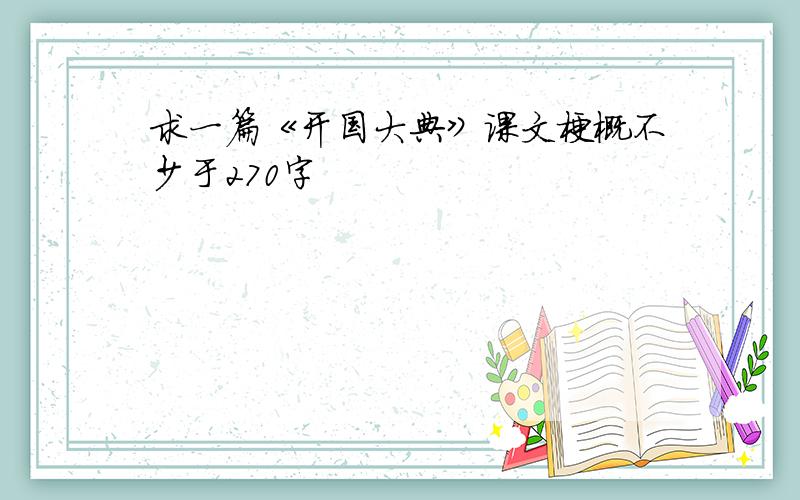 求一篇《开国大典》课文梗概不少于270字