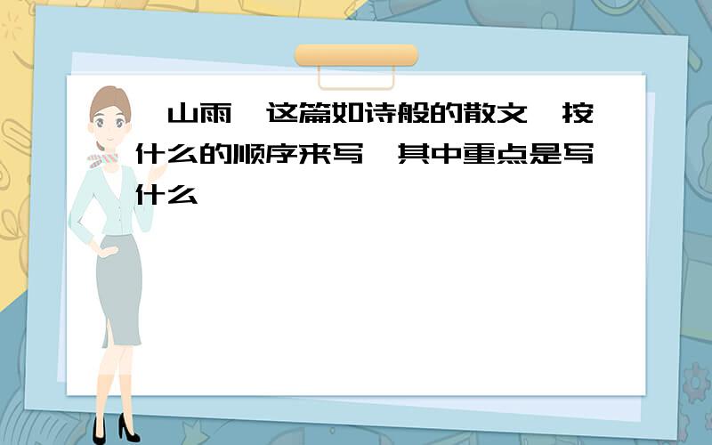 《山雨》这篇如诗般的散文,按什么的顺序来写,其中重点是写什么