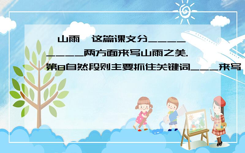 《山雨》这篇课文分____,____两方面来写山雨之美.第8自然段则主要抓住关键词___来写