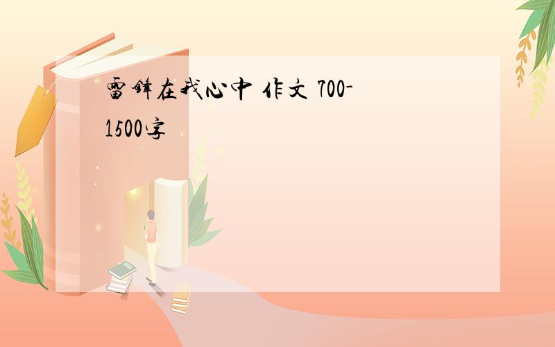 雷锋在我心中 作文 700-1500字