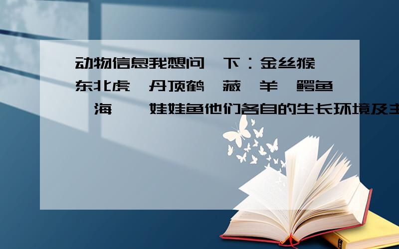 动物信息我想问一下：金丝猴、东北虎、丹顶鹤、藏羚羊、鳄鱼、海豚、娃娃鱼他们各自的生长环境及主要的捕食对象（就是吃的是什么）可是丹顶鹤、藏羚羊、娃娃鱼有些都没有明确,