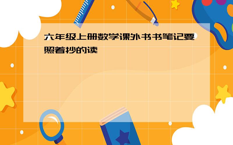 六年级上册数学课外书书笔记要照着抄的读