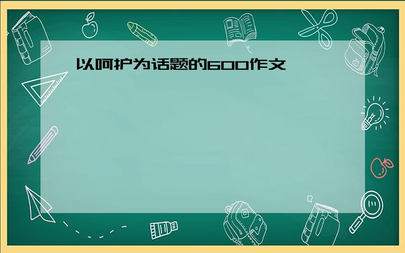 以呵护为话题的600作文