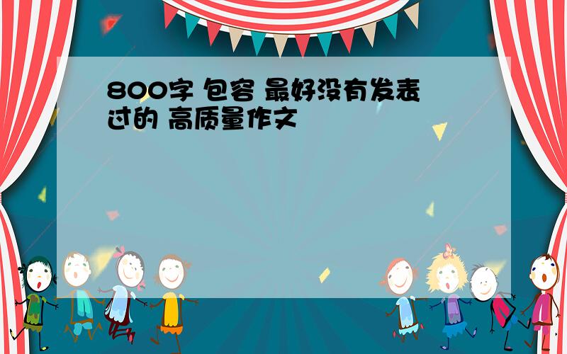 800字 包容 最好没有发表过的 高质量作文