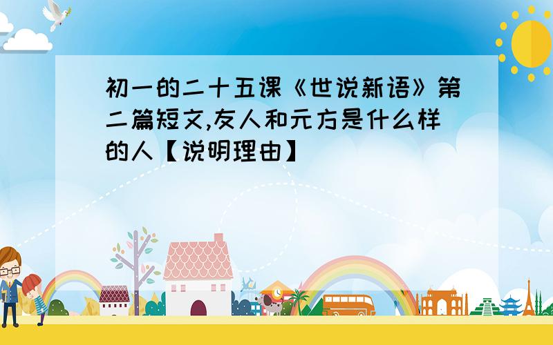 初一的二十五课《世说新语》第二篇短文,友人和元方是什么样的人【说明理由】