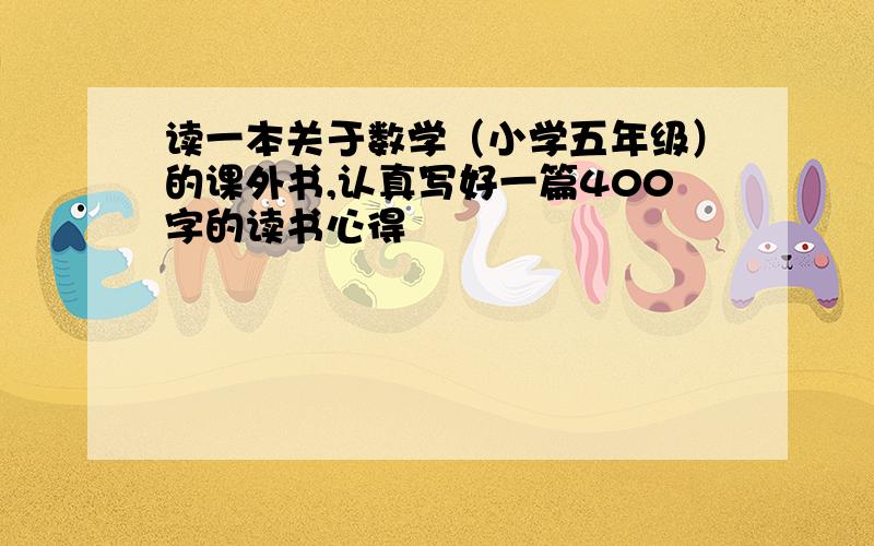 读一本关于数学（小学五年级）的课外书,认真写好一篇400字的读书心得